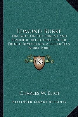 Edmund Burke: On Taste, On The Sublime And Beautiful, Reflections On The French Revolution, A Letter To A Noble Lord