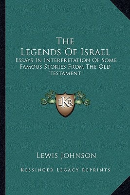 The Legends Of Israel: Essays In Interpretation Of Some Famous Stories From The Old Testament
