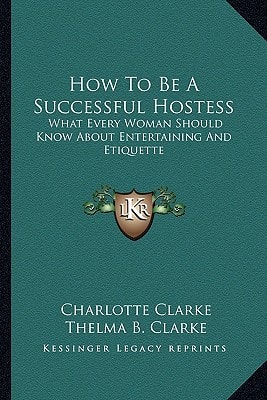 How To Be A Successful Hostess: What Every Woman Should Know About Entertaining And Etiquette