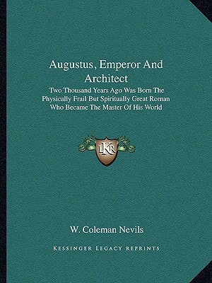 Augustus, Emperor And Architect: Two Thousand Years Ago Was Born The Physically Frail But Spiritually Great Roman Who Became The Master Of His World