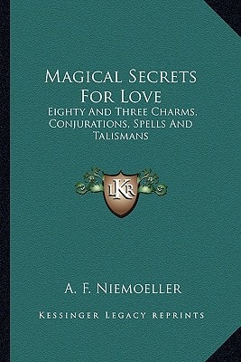 Magical Secrets For Love: Eighty And Three Charms, Conjurations, Spells And Talismans