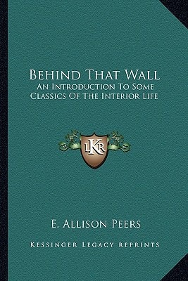 Behind That Wall: An Introduction To Some Classics Of The Interior Life