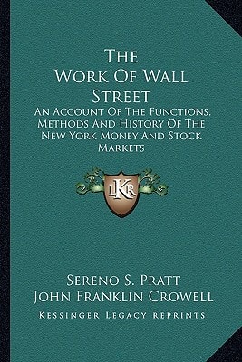 The Work Of Wall Street: An Account Of The Functions, Methods And History Of The New York Money And Stock Markets