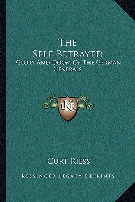 The Self Betrayed: Glory And Doom Of The German Generals
