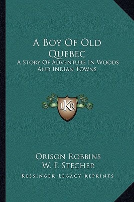 A Boy Of Old Quebec: A Story Of Adventure In Woods And Indian Towns