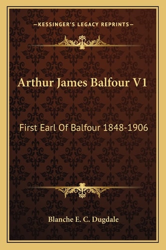 Arthur James Balfour V1: First Earl Of Balfour 1848-1906
