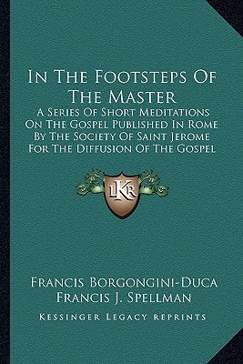 In The Footsteps Of The Master: A Series Of Short Meditations On The Gospel Published In Rome By The Society Of Saint Jerome For The Diffusion Of The Gospel