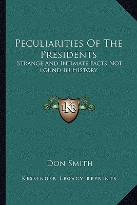 Peculiarities Of The Presidents: Strange And Intimate Facts Not Found In History