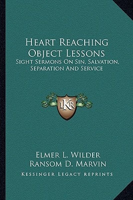 Heart Reaching Object Lessons: Sight Sermons On Sin, Salvation, Separation And Service