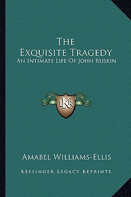 The Exquisite Tragedy: An Intimate Life Of John Ruskin