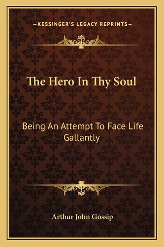 The Hero In Thy Soul: Being An Attempt To Face Life Gallantly