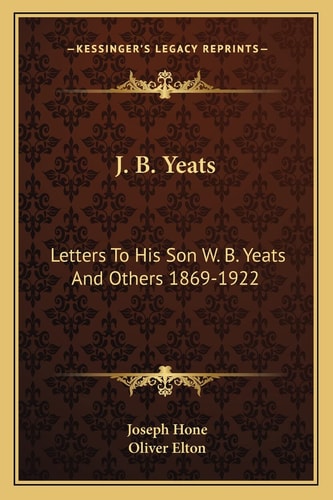 J. B. Yeats: Letters To His Son W. B. Yeats And Others 1869-1922