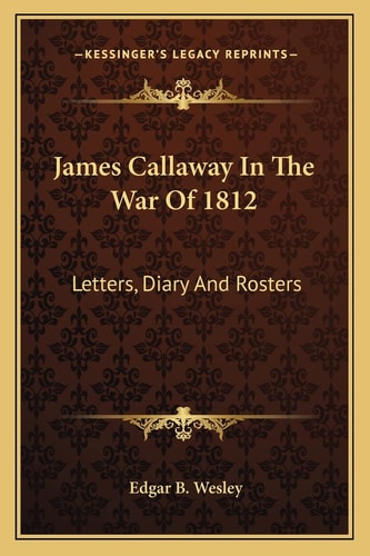 James Callaway In The War Of 1812: Letters, Diary And Rosters