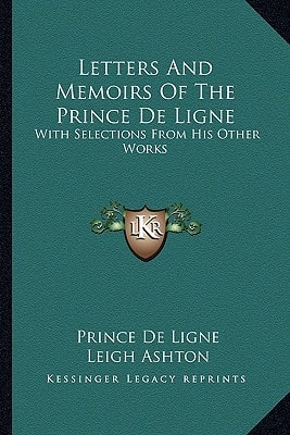 Letters And Memoirs Of The Prince De Ligne: With Selections From His Other Works