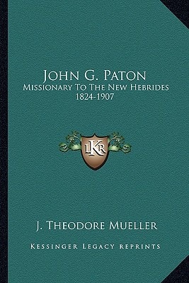 John G. Paton: Missionary To The New Hebrides 1824-1907