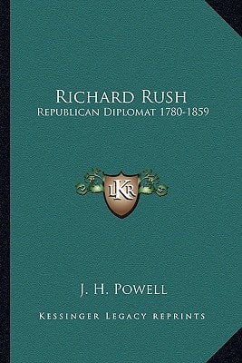 Richard Rush: Republican Diplomat 1780-1859