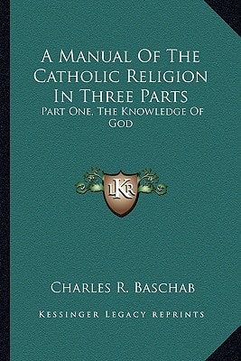A Manual Of The Catholic Religion In Three Parts: Part One, The Knowledge Of God
