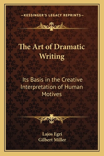 The Art of Dramatic Writing: Its Basis in the Creative Interpretation of Human Motives (Kessinger Legacy Reprints)