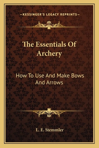 The Essentials Of Archery: How To Use And Make Bows And Arrows