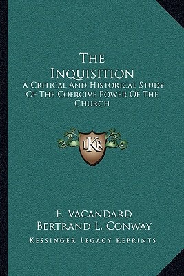 The Inquisition: A Critical And Historical Study Of The Coercive Power Of The Church