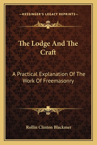 The Lodge And The Craft: A Practical Explanation Of The Work Of Freemasonry