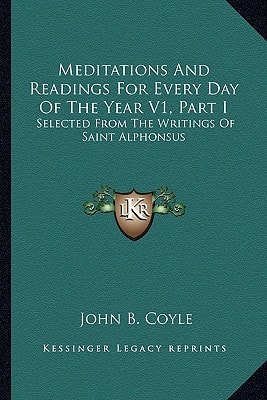 Meditations And Readings For Every Day Of The Year V1, Part I: Selected From The Writings Of Saint Alphonsus