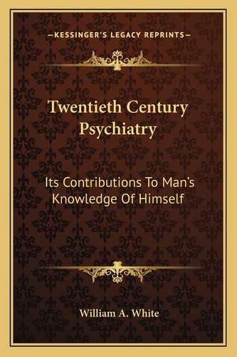 Twentieth Century Psychiatry: Its Contributions To Man's Knowledge Of Himself