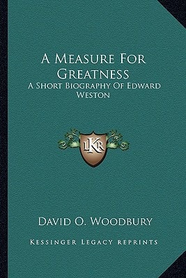 A Measure For Greatness: A Short Biography Of Edward Weston