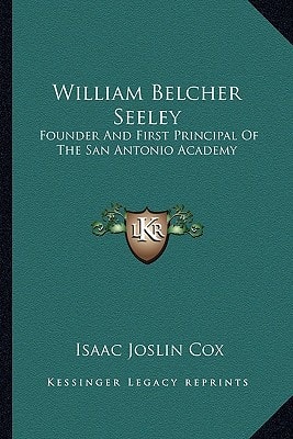 William Belcher Seeley: Founder And First Principal Of The San Antonio Academy
