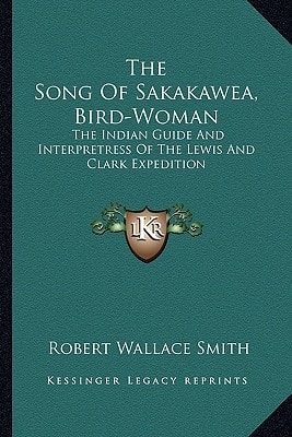 The Song Of Sakakawea, Bird-Woman: The Indian Guide And Interpretress Of The Lewis And Clark Expedition