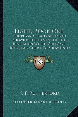 Light, Book One: The Physical Facts Set Forth Showing Fulfillment Of The Revelation Which God Gave Unto Jesus Christ To Show Unto His Servants