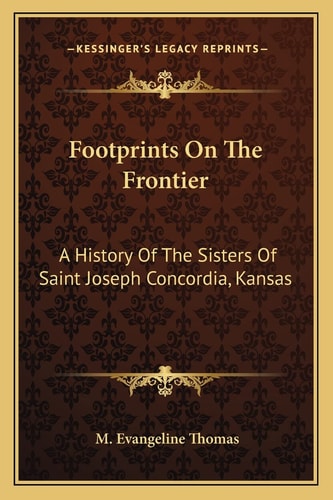 Footprints On The Frontier: A History Of The Sisters Of Saint Joseph Concordia, Kansas