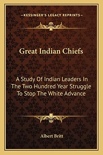 Great Indian Chiefs: A Study Of Indian Leaders In The Two Hundred Year Struggle To Stop The White Advance