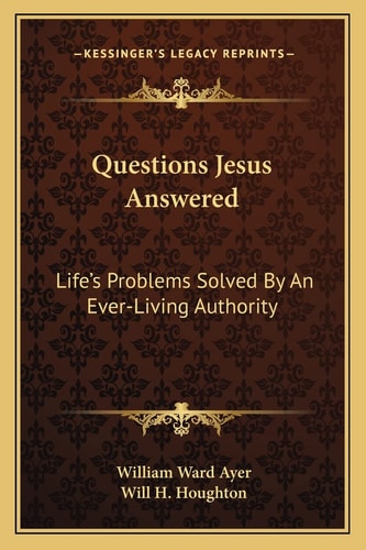 Questions Jesus Answered: Life's Problems Solved By An Ever-Living Authority
