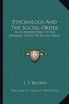 Psychology And The Social Order: An Introduction To The Dynamic Study Of Social Fields