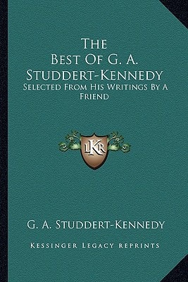 The Best Of G. A. Studdert-Kennedy: Selected From His Writings By A Friend