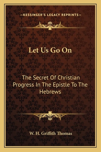 Let Us Go On: The Secret Of Christian Progress In The Epistle To The Hebrews