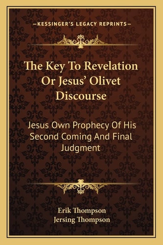 The Key To Revelation Or Jesus' Olivet Discourse: Jesus Own Prophecy Of His Second Coming And Final Judgment