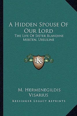 A Hidden Spouse Of Our Lord: The Life Of Sister Blandine Merten, Ursuline
