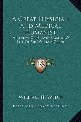 A Great Physician And Medical Humanist: A Review Of Harvey Cushing's Life Of Sir William Osler