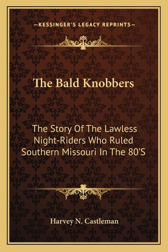 The Bald Knobbers: The Story Of The Lawless Night-Riders Who Ruled Southern Missouri In The 80'S