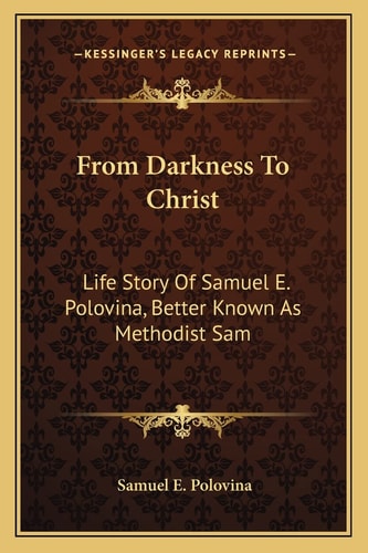 From Darkness To Christ: Life Story Of Samuel E. Polovina, Better Known As Methodist Sam