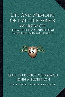 Life And Memoirs Of Emil Frederick Wurzbach: To Which Is Appended Some Papers Of John Meusebach