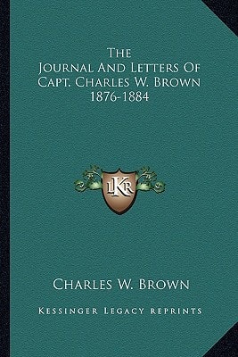 The Journal And Letters Of Capt. Charles W. Brown 1876-1884