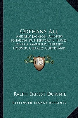 Orphans All: Andrew Jackson, Andrew Johnson, Rutherford B. Hayes, James A. Garfield, Herbert Hoover, Charles Curtis And Others