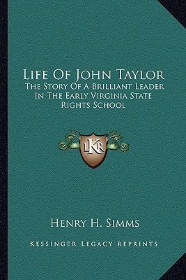 Life Of John Taylor: The Story Of A Brilliant Leader In The Early Virginia State Rights School