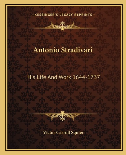 Antonio Stradivari: His Life And Work 1644-1737