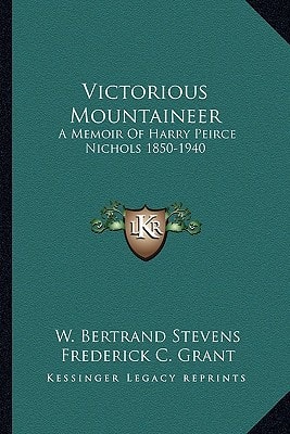 Victorious Mountaineer: A Memoir Of Harry Peirce Nichols 1850-1940