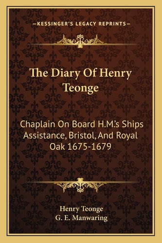 The Diary Of Henry Teonge: Chaplain On Board H.M.'s Ships Assistance, Bristol, And Royal Oak 1675-1679