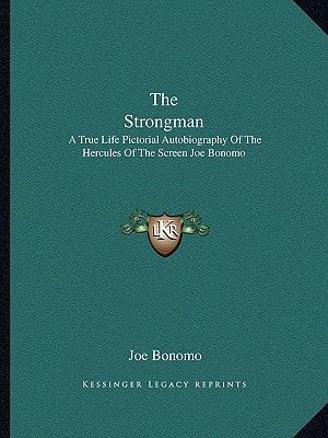 The Strongman: A True Life Pictorial Autobiography Of The Hercules Of The Screen Joe Bonomo